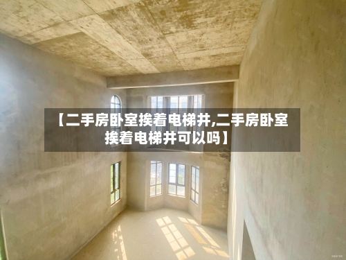 【二手房卧室挨着电梯井,二手房卧室挨着电梯井可以吗】-第2张图片