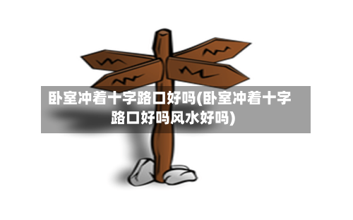 卧室冲着十字路口好吗(卧室冲着十字路口好吗风水好吗)-第2张图片