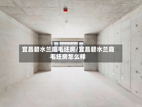 宜昌碧水兰庭毛坯房/宜昌碧水兰庭毛坯房怎么样-第3张图片