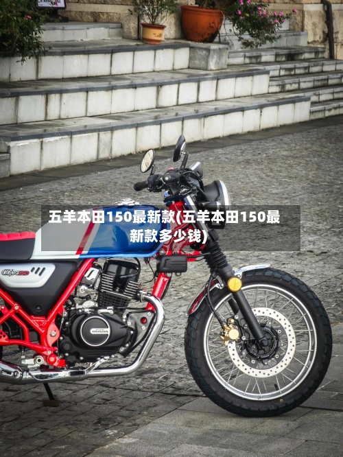 五羊本田150最新款(五羊本田150最新款多少钱)