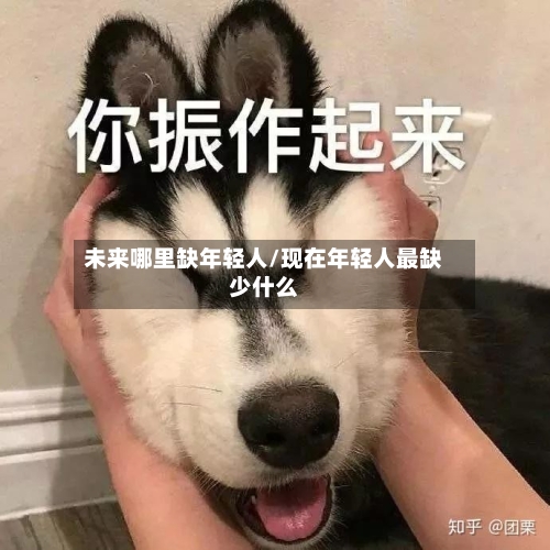 未来哪里缺年轻人/现在年轻人最缺少什么