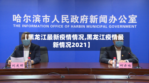 【黑龙江最新疫情情况,黑龙江疫情最新情况2021】-第3张图片
