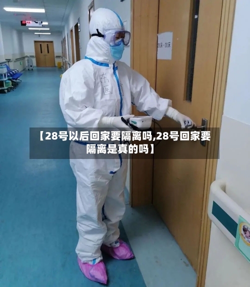 【28号以后回家要隔离吗,28号回家要隔离是真的吗】-第3张图片
