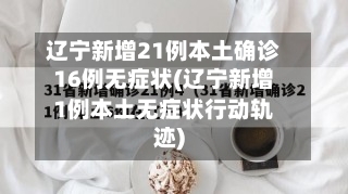 辽宁新增21例本土确诊16例无症状(辽宁新增1例本土无症状行动轨迹)