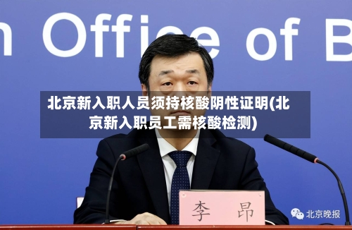 北京新入职人员须持核酸阴性证明(北京新入职员工需核酸检测)