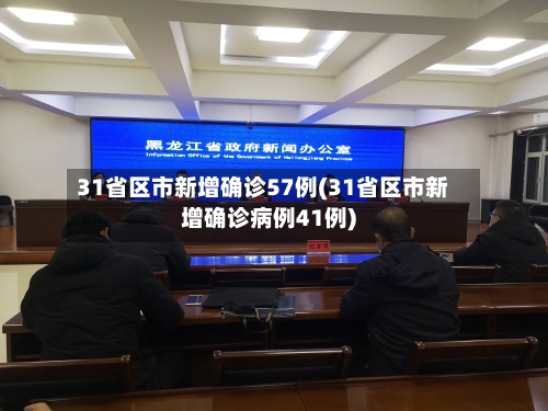 31省区市新增确诊57例(31省区市新增确诊病例41例)-第3张图片