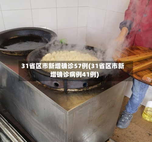 31省区市新增确诊57例(31省区市新增确诊病例41例)-第2张图片