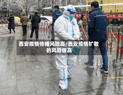 西安疫情传播风险高/西安疫情扩散的风险很高-第2张图片