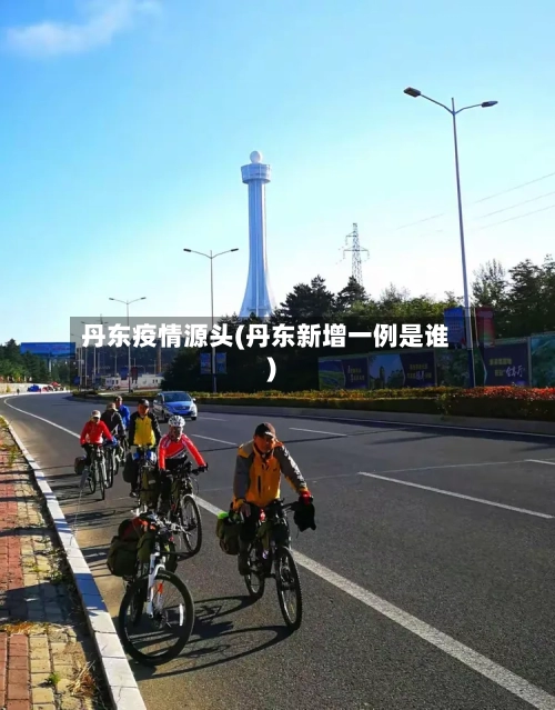 丹东疫情源头(丹东新增一例是谁)