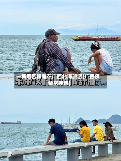 一新冠密接者在广西北海旅游(广西疫情密接者)-第3张图片