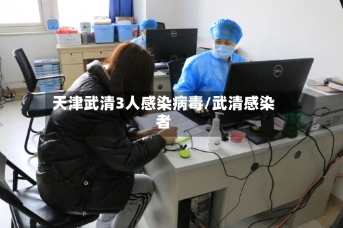 天津武清3人感染病毒/武清感染者-第2张图片