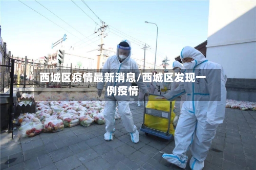 西城区疫情最新消息/西城区发现一例疫情-第2张图片