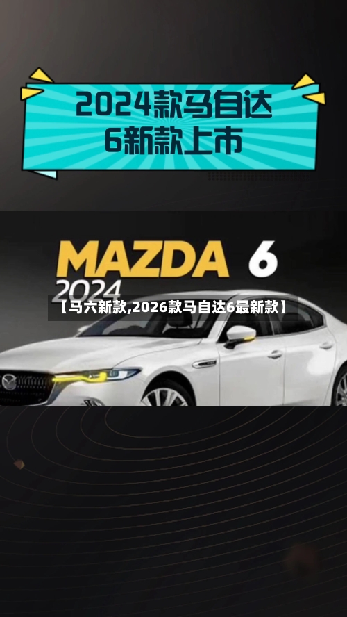 【马六新款,2026款马自达6最新款】