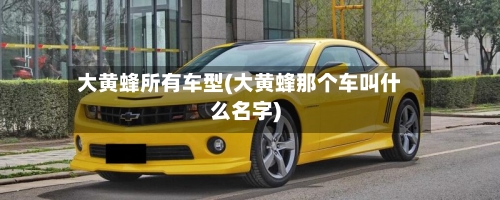 大黄蜂所有车型(大黄蜂那个车叫什么名字)
