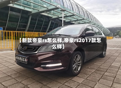 【新款帝豪rs怎么样,帝豪rs2017款怎么样】-第2张图片