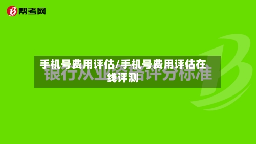 手机号费用评估/手机号费用评估在线评测