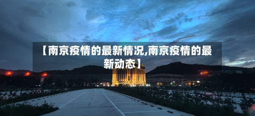 【南京疫情的最新情况,南京疫情的最新动态】