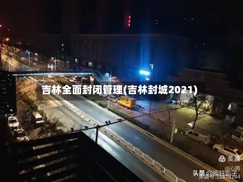 吉林全面封闭管理(吉林封城2021)