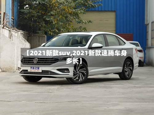 【2021新款suv,2021新款速腾车身多长】
