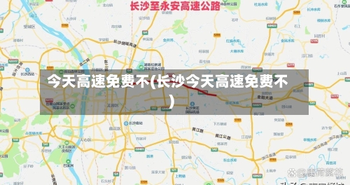 今天高速免费不(长沙今天高速免费不)
