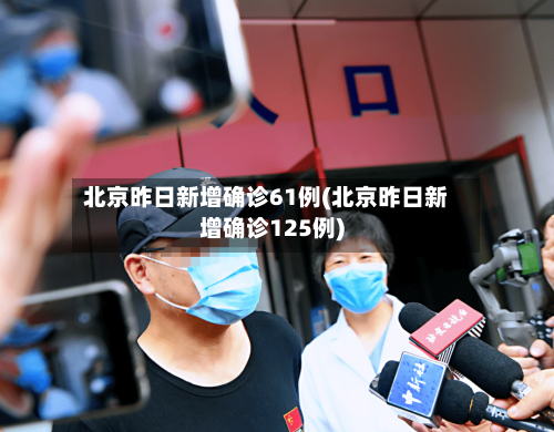 北京昨日新增确诊61例(北京昨日新增确诊125例)