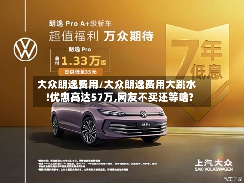 大众朗逸费用/大众朗逸费用大跳水!优惠高达57万,网友不买还等啥?