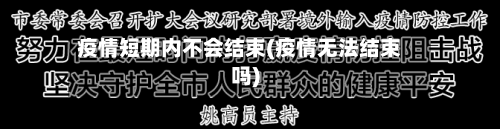 疫情短期内不会结束(疫情无法结束吗)