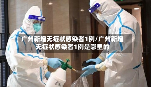 广州新增无症状感染者1例/广州新增无症状感染者1例是哪里的