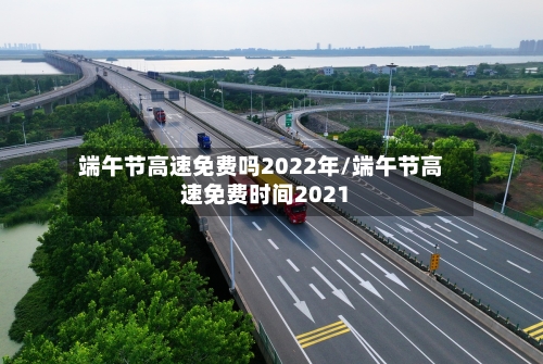 端午节高速免费吗2022年/端午节高速免费时间2021-第3张图片
