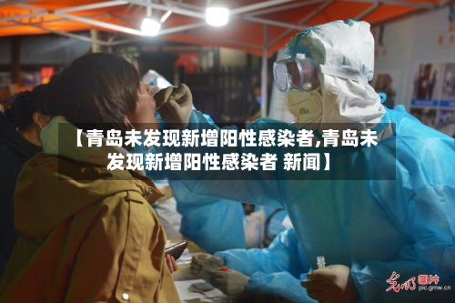 【青岛未发现新增阳性感染者,青岛未发现新增阳性感染者 新闻】
