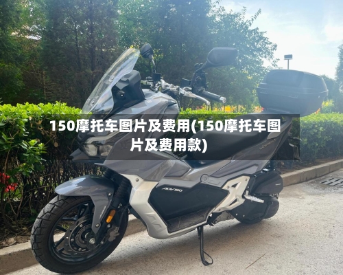 150摩托车图片及费用(150摩托车图片及费用款)
