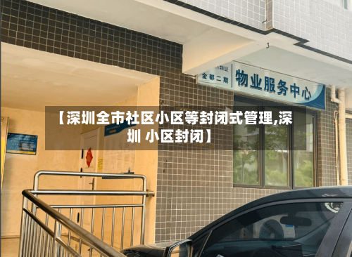 【深圳全市社区小区等封闭式管理,深圳 小区封闭】-第2张图片