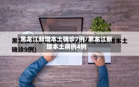 黑龙江新增本土确诊7例/黑龙江新增本土病例4例-第2张图片
