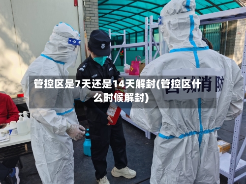管控区是7天还是14天解封(管控区什么时候解封)-第3张图片