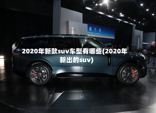 2020年新款suv车型有哪些(2020年新出的suv)