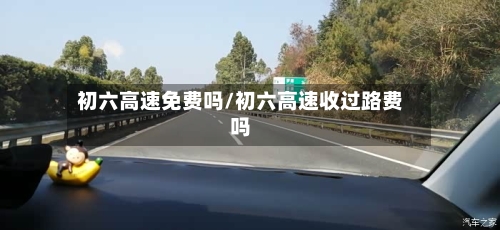 初六高速免费吗/初六高速收过路费吗-第2张图片