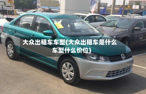 大众出租车车型(大众出租车是什么车型什么价位)-第3张图片