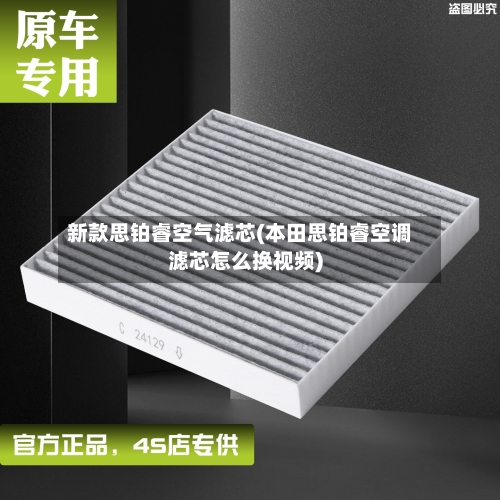 新款思铂睿空气滤芯(本田思铂睿空调滤芯怎么换视频)-第2张图片