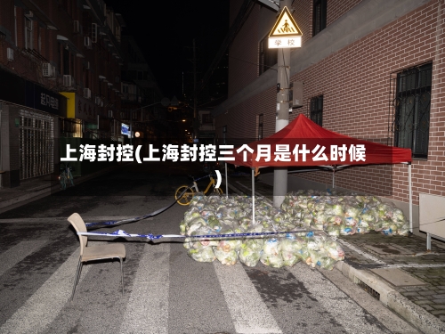 上海封控(上海封控三个月是什么时候)-第2张图片
