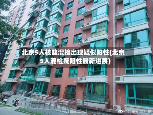 北京5人核酸混检出现疑似阳性(北京5人混检疑阳性最新进展)-第2张图片