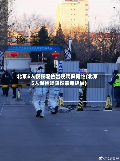 北京5人核酸混检出现疑似阳性(北京5人混检疑阳性最新进展)-第1张图片