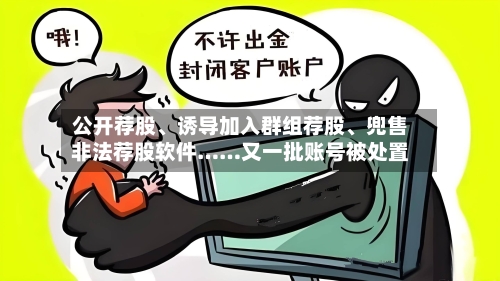 公开荐股、诱导加入群组荐股、兜售非法荐股软件……又一批账号被处置