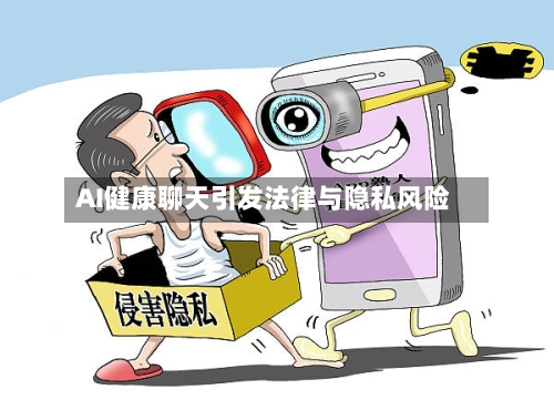 AI健康聊天引发法律与隐私风险