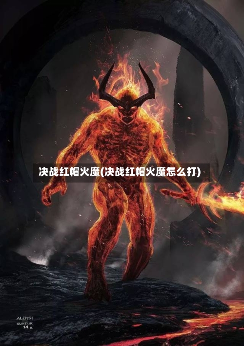 决战红帽火魔(决战红帽火魔怎么打)-第2张图片