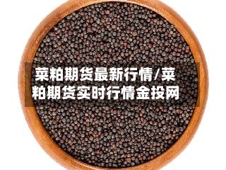 菜粕期货最新行情/菜粕期货实时行情金投网-第3张图片