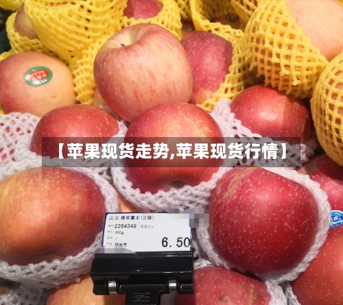 【苹果现货走势,苹果现货行情】