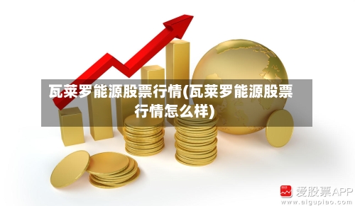 瓦莱罗能源股票行情(瓦莱罗能源股票行情怎么样)