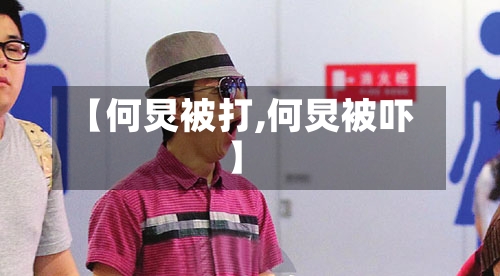 【何炅被打,何炅被吓】-第2张图片