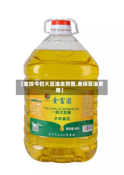 【金投今日大豆油走势图,金投豆油费用】-第2张图片