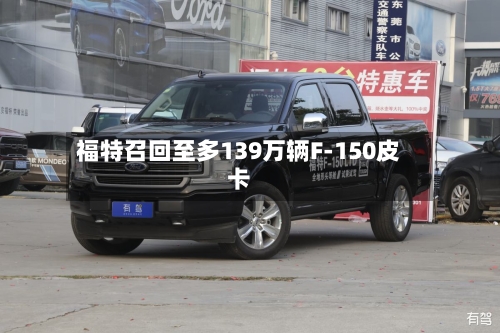 福特召回至多139万辆F-150皮卡